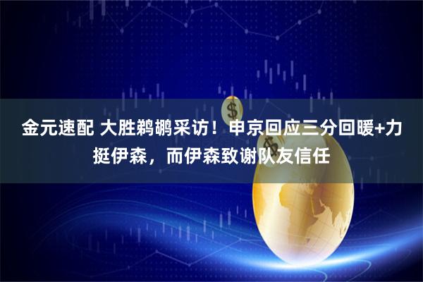 金元速配 大胜鹈鹕采访！申京回应三分回暖+力挺伊森，而伊森致谢队友信任