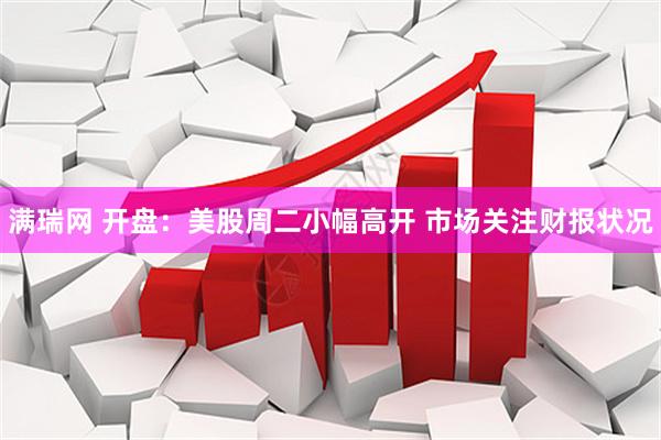 满瑞网 开盘：美股周二小幅高开 市场关注财报状况