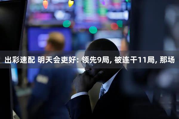 出彩速配 明天会吏好: 领先9局, 被连干11局, 那场